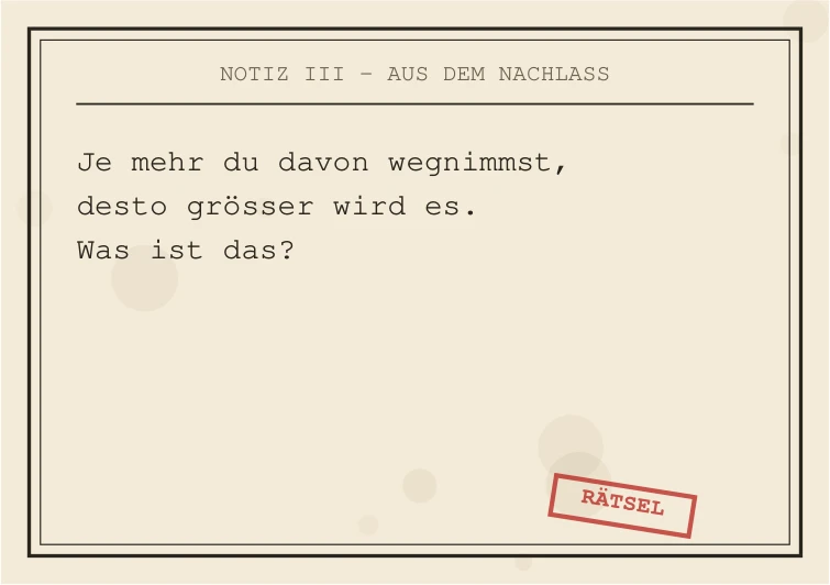 Notiz III: Je mehr du davon wegnimmst, desto größer wird es. Was ist das?