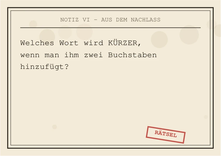 Notiz VI: Welches Wort wird kürzer, wenn man ihm zwei Buchstaben hinzufügt?